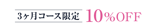3ヶ月コース限定 10％OFF