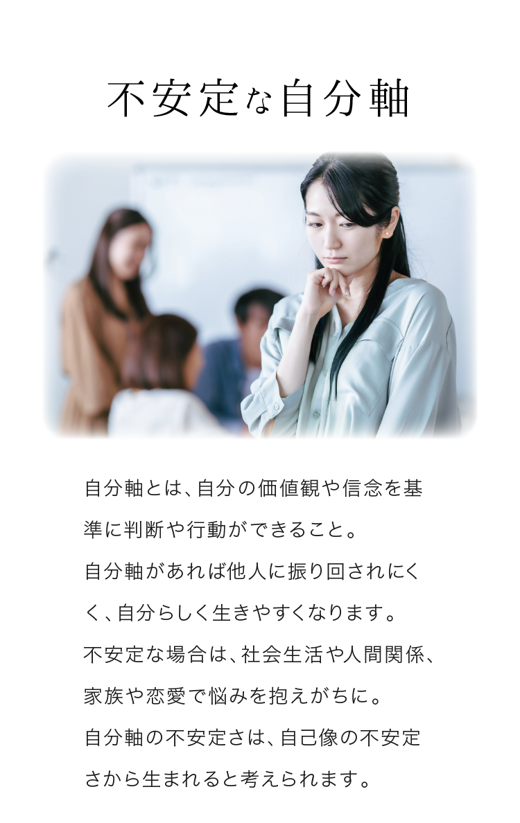 不安定な自分軸 自分軸とは、自分の価値観や信念を基準に判断や行動ができること。